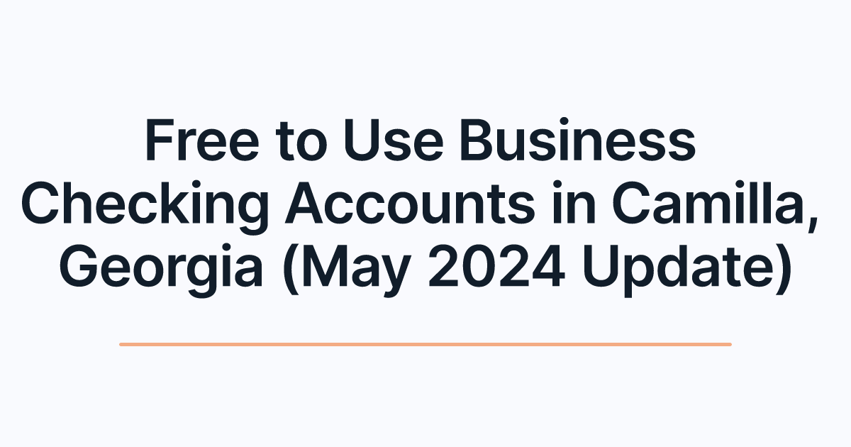 Free to Use Business Checking Accounts in Camilla, Georgia (May 2024 Update)
